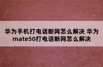 华为手机打电话断网怎么解决 华为mate50打电话断网怎么解决